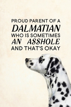 Proud Parent of a Dalmatian Who is Sometimes an Asshole and That's Okay: Blank Lined Journal Notebook, 6" x 9", Dalmatian journal, Dalmatian notebook, ... for Dalmatian lovers, Dalmatian Day Gifts