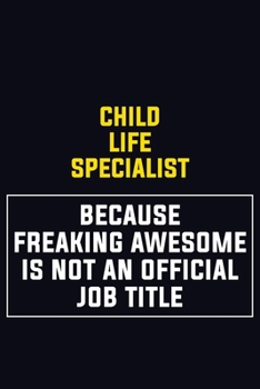Child Life Specialist Because Freaking Awesome Is Not An Official Job Title: Motivational Career Pride Quote 6x9 Blank Lined Job Inspirational Notebook Journal