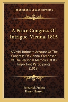 Paperback A Peace Congress Of Intrigue, Vienna, 1815: A Vivid, Intimate Account Of The Congress Of Vienna, Composed Of The Personal Memoirs Of Its Important Par Book