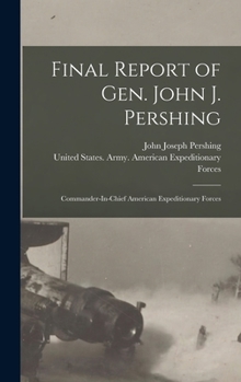 Hardcover Final Report of Gen. John J. Pershing: Commander-In-Chief American Expeditionary Forces Book