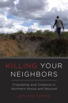 Paperback Killing Your Neighbors: Friendship and Violence in Northern Kenya and Beyond Book