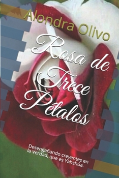 Paperback Rosa de Trece Pétalos: Desengañando creyentes en la Verdad, que es Yahshúa. [Spanish] Book