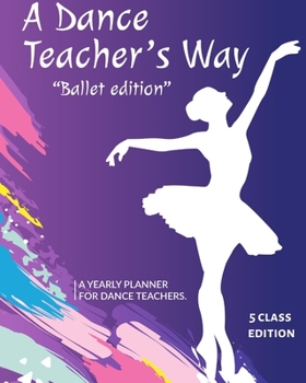 Paperback A Dance Teacher's Way: The Ballet Edition: A Yearly Planner for Dance Teachers: 5 Class Edition Book