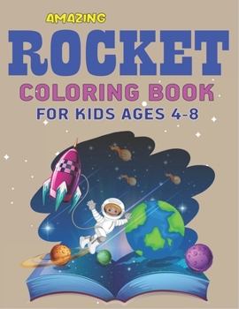 AMAZING ROCKET COLORING BOOK FOR KIDS AGES 4-8: Explore, Fun with Learn and Grow, Space Rockets Activity book for kids ...! (Children's Coloring Books) Perfect Science Gift for Boys or Girls