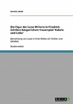 Paperback Die Figur der Luise Millerin in Friedrich Schillers bürgerlichem Trauerspiel 'Kabale und Liebe': Betrachtung von Luise in ihren Rollen als Tochter und [German] Book