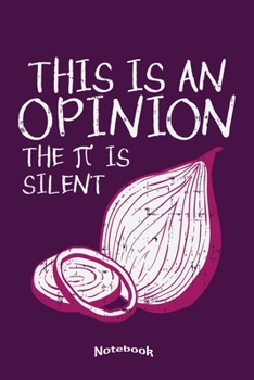 This Is An Opinion The Pi Is Silent: Funny Notebook, Diary or Journal Gift for Mathematicians, Math Teachers and Students, Onion and Pi Lovers who ... Cream Paper, Glossy Finished Soft Cover