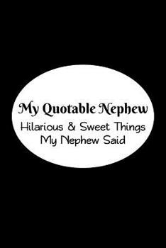 My Quotable Nephew: Hilarious and Sweet Things My Nephew Said: Uncles and Aunts' Record of Their Nephews Funny and Sweet Quotes
