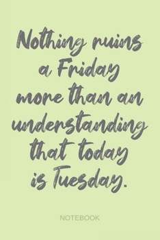 Paperback Nothing Ruins a Friday More Than an Understanding That Today is Tuesday - Notebook: Funny Workplace Humor Quote Journal for Colleagues, Coworkers, Stu Book