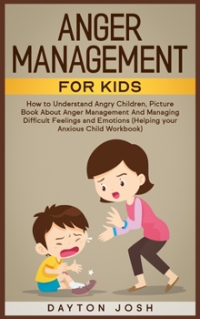 Anger Management for Kids: How to Understand Angry Children, Picture Book About Anger Management And Managing Difficult Feelings and Emotions (Helping your Anxious Child Workbook)