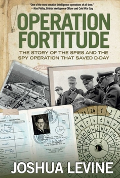 Operation Fortitude: The True Story of the Key Spy Operation of WWII That Saved D-Day