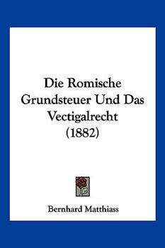 Paperback Die Romische Grundsteuer Und Das Vectigalrecht (1882) [German] Book