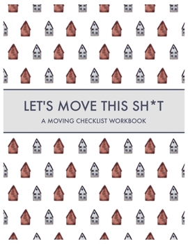 Paperback Let's Move this Sh*t: A Moving Checklist Workbook: Guided Home Buying Checklists, Moving Planners, Packing Organizers, Move In Checklist Boo Book