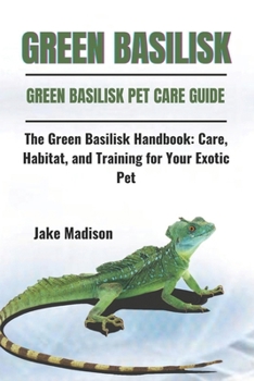 Paperback Green Basilisk: The Green Basilisk Handbook: Care, Habitat, and Training for Your Exotic Pet Book