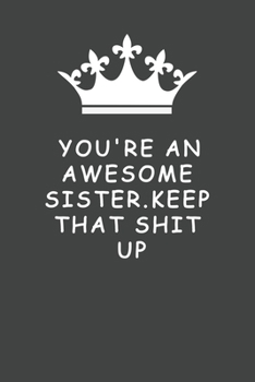 You're An Awesome Sister. Keep That Shit Up: Blank Lined Journal , (122 Page, 6 x 9 inch) Soft Cover, Matte Finish