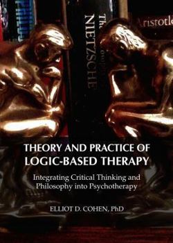 Hardcover Theory and Practice of Logic-Based Therapy: Integrating Critical Thinking and Philosophy Into Psychotherapy Book