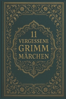 11 vergessene Grimm Märchen: Seltene Erzählungen aus den Kinder- und Hausmärchen der Gebrüder Grimm (German Edition)