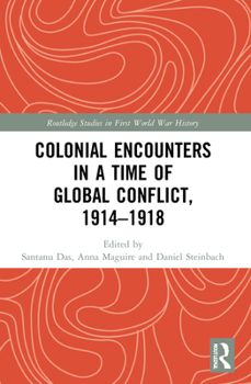 Colonial Encounters in a Time of Global Conflict, 1914-1918 - Book  of the Routledge Studies in First World War History