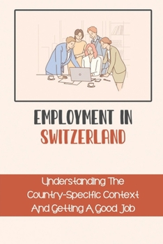 Paperback Employment In Switzerland: Understanding The Country-Specific Context And Getting A Good Job: Looking For A Job As An Expat Book