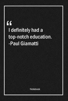 Paperback I definitely had a top-notch education. -Paul Giamatti: Lined Gift Notebook With Unique Touch - Journal - Lined Premium 120 Pages -education Quotes- Book