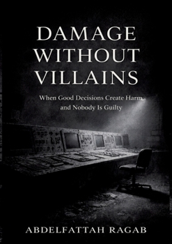 Damage Without Villains: When Good Decisions Create Harm and Nobody Is Guilty