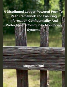 Paperback A Distributed Ledger-Powered Peer-To-Peer Framework For Ensuring Information Confidentiality And Protection In Community Monitoring Systems Book