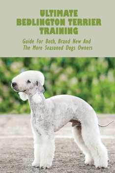 Paperback Ultimate Bedlington Terrier Training: Guide For Both, Brand New And The More Seasoned Dogs Owners: Basic Care For Bedlington Terrier Book