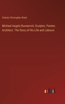 Hardcover Michael Angelo Buonarroti, Sculptor, Painter, Architect. The Story of His Life and Labours Book