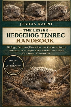 THE LESSER HEDGEHOG TENREC HANDBOOK: Biology, Behavior, Evolution, and Conservation of Madagascar’s Unique Spiny Mammal in Changing Dry Forest Ecosystems