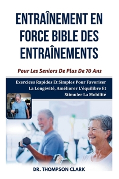 Paperback Entraînement En Force Bible Des Entraînements Pour Les Seniors De Plus De 70 Ans: Exercices Rapides Et Simples Pour Favoriser La Longévité, Améliorer [French] Book