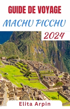 Paperback Guide de Voyage Machu Picchu: Compagnon mis à jour et complet pour explorer l'ancienne citadelle, naviguer sur les sentiers incas et s'immerger dans [French] Book