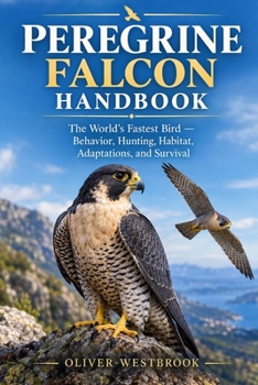 Peregrine Falcon Handbook: The World's Fastest Bird - Behavior, Hunting, Habitat, Adaptations, and Survival