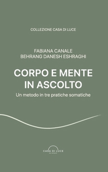 Paperback Corpo e Mente in Ascolto: Un metodo in tre pratiche somatiche [Italian] Book