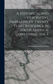 Hardcover A Historical and Descriptive Narrative of Twenty Years' Residence in South America, Containing the T Book