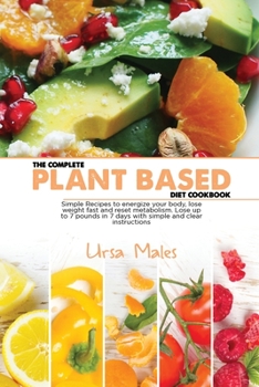 Paperback The Complete Plant Based Diet Cookbook: Simple Recipes to energize your body, lose weight fast and reset metabolism. Lose up to 7 pounds in 7 days with simple and clear instructions Book