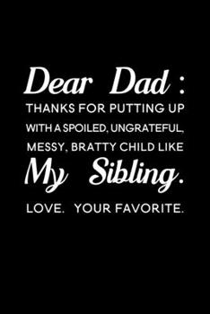 Dear Dad Thanks for putting up with a spoiled ungrateful messy bratty child like my sibling love Your favorite: Blank Lined Journal Notebook, 6" x 9", ... Writing Book, Notebook for Fathers, Dad Gifts