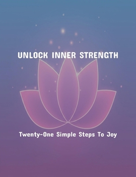 Paperback Unlock Inner Strength: Twenty-One Simple Steps To Joy Book