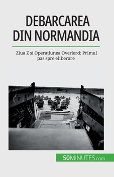 Paperback Debarcarea din Normandia: Ziua Z &#537;i Opera&#539;iunea Overlord: Primul pas spre eliberare [Romanian] Book