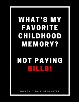 Paperback What's My Favorite Childhood Memory? Not Paying Bills! - Monthly Bill Organizer: Funny Sarcastic Budget Planner - To Help You Organize Weekly and Dail Book