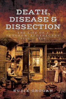 Paperback Death, Disease & Dissection: The Life of a Surgeon Apothecary 1750 - 1850 Book