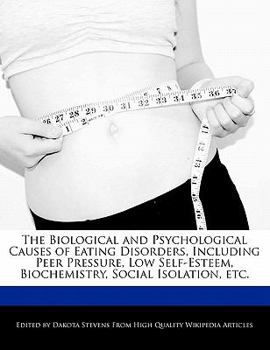 The Biological and Psychological Causes of Eating Disorders, Including Peer Pressure, Low Self-Esteem, Biochemistry, Social Isolation, Etc