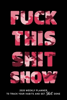 FUCK THIS SHIT SHOW: 2020 Daily Planner To Track Your Fuckery And Get Shit Done - Swear Words Included! - White Elephant Gag Gift Calendar