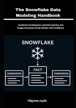 Paperback The Snowflake Data Modeling Handbook: Accelerate Development, Optimize Queries, and Design Enterprise-Grade Models with Confidence Book