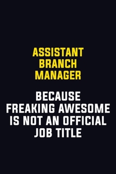 Assistant Branch Manager Because Freaking Awesome Is Not An Official Job Title: Motivational Career Pride Quote 6x9 Blank Lined Job Inspirational Notebook Journal