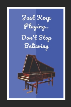 Harpsichord: Just Keep Playing.. Don't Stop Believing: Themed Novelty Lined Notebook / Journal To Write In Perfect Gift Item (6 x 9 inches)