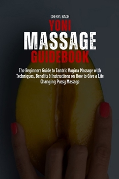 Paperback Yoni Massage Guidebook: The Beginners Guide to Tantric Vagina Massage with Techniques, Benefits & Instructions on How to Give a Life Changing Book