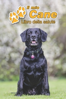 Il mio cane Libro della salute: Labrador Retriever Nero | 109 Pagine | Dimensioni 15cm x 23cm A5 | Quaderno da compilare per le vaccinazioni, visite ... cani | Libretto | Taccuino (Italian Edition)