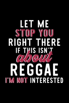 Let Me Stop You Right There If This Isn't About Reggae I'm Not Interested: Notebook for Reggae Lover | Great Christmas & Birthday Gift Idea for Reggae ... | Reggae Fan Diary | 120 pages 6x9 inches