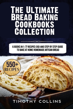 Paperback The Ultimate Bread Baking Cookbooks Collection: 6 Books In 1: 77 Recipes (x6) And Step By Step Guide To Bake At Home Homemade Artisan Bread Book