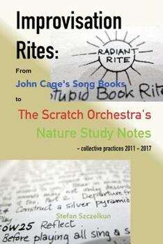 Paperback Improvisation Rites: from John Cage's 'Song Books' to the Scratch Orchestra's 'Nature Study Notes'. Collective practices 2011 - 2017 Book