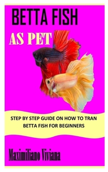 Paperback Betta Fish as Pet: Step By Step Guide On How to Tran Betta Fish for Beginners Book